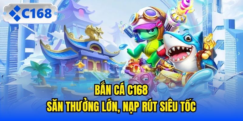 Bắn Cá C168 - Săn Thưởng Lớn, Nạp Rút Siêu Tốc