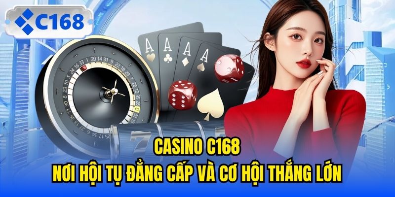 Casino C168 - Nơi Hội Tụ Đẳng Cấp Và Cơ Hội Thắng Lớn