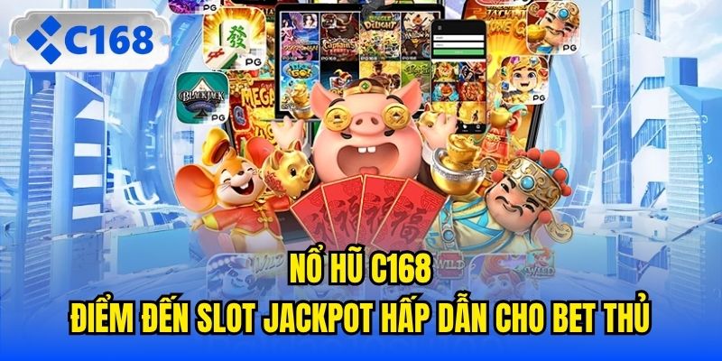 Nổ Hũ C168 - Điểm Đến Slot Jackpot Hấp Dẫn Cho Bet Thủ