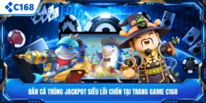 Bắn Cá Trúng Jackpot Siêu Lôi Cuốn Tại Trang Game C168