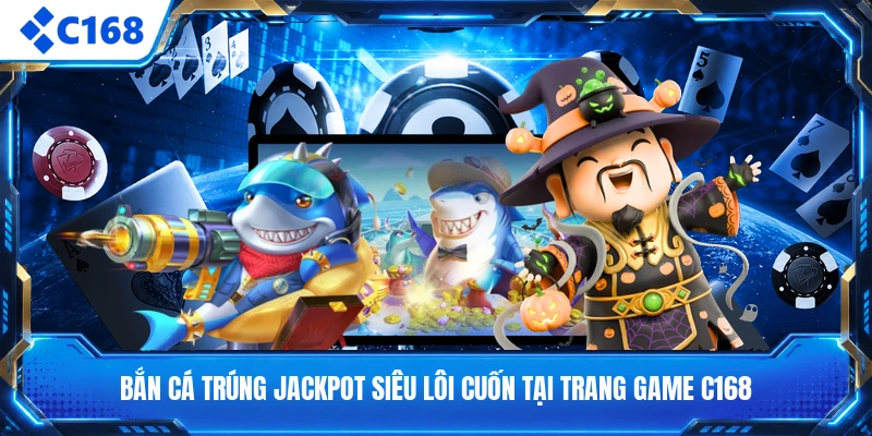 Bắn Cá Trúng Jackpot Siêu Lôi Cuốn Tại Trang Game C168