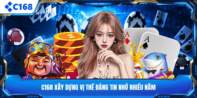 C168 xây dựng vị thế đáng tin nhờ nhiều năm