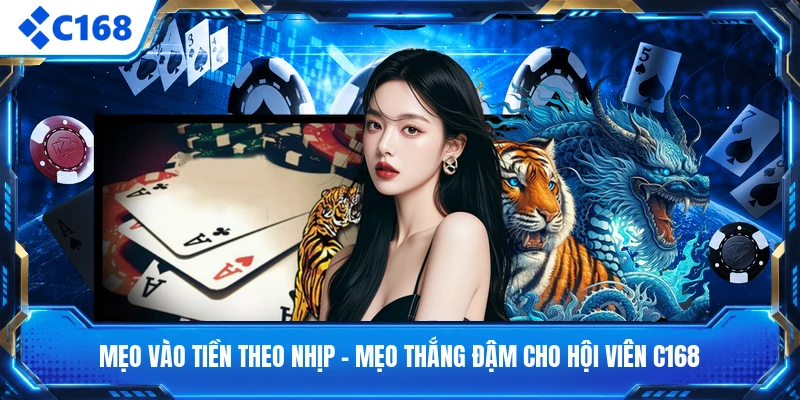 Mẹo Vào Tiền Theo Nhịp - Mẹo Thắng Đậm Cho Hội Viên C168