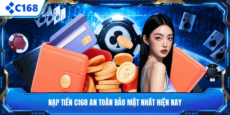 Nạp tiền C168 an toàn bảo mật nhất hiện nay