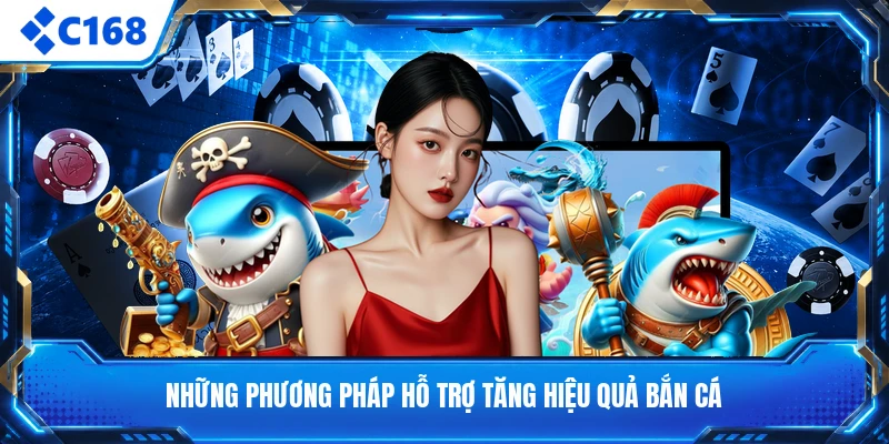 Những phương pháp hỗ trợ tăng hiệu quả bắn cá