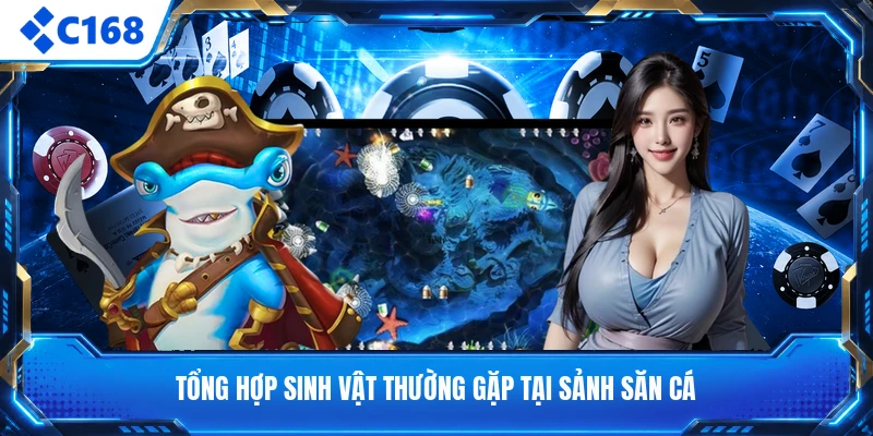 Tổng hợp sinh vật thường gặp tại sảnh săn cá